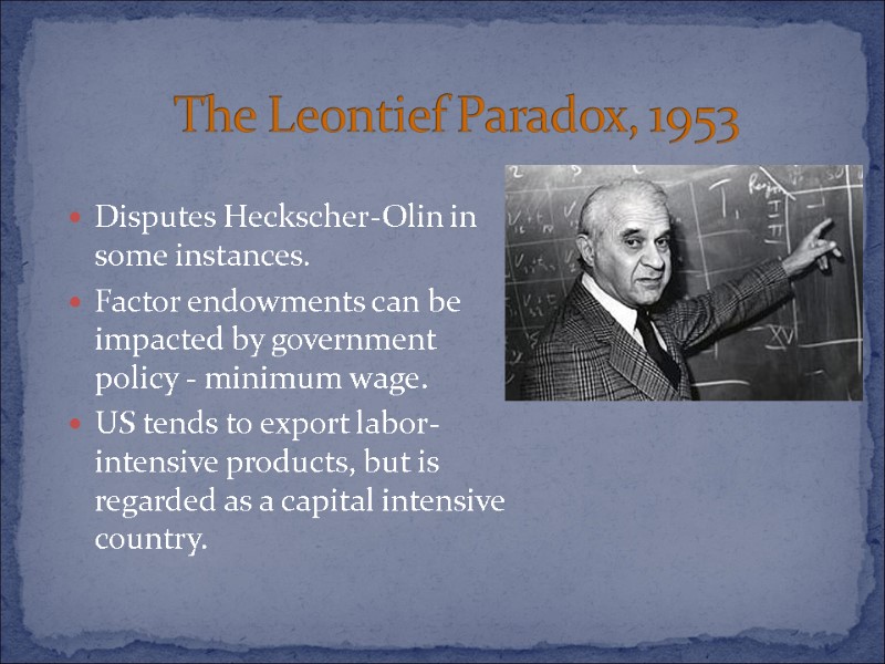 The Leontief Paradox, 1953 Disputes Heckscher-Olin in some instances. Factor endowments can be impacted